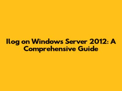 Ilog on Windows Server 2012: A Comprehensive Guide