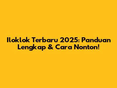 Iloklok Terbaru 2025: Panduan Lengkap & Cara Nonton!