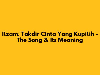 Ilzam: Takdir Cinta Yang Kupilih - The Song & Its Meaning