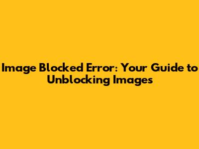 Image Blocked Error: Your Guide to Unblocking Images