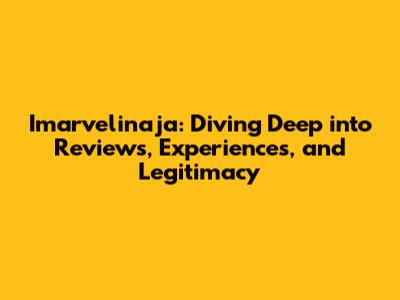 Imarvelinaja: Diving Deep into Reviews, Experiences, and Legitimacy