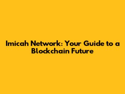Imicah Network: Your Guide to a Blockchain Future