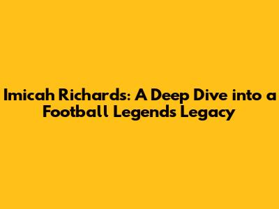 Imicah Richards: A Deep Dive into a Football Legend's Legacy