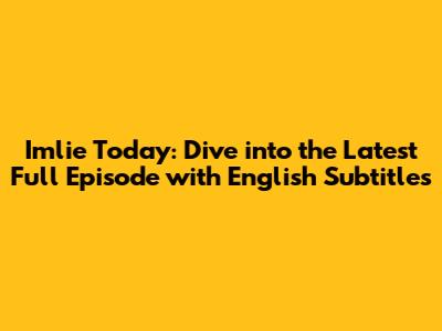 Imlie Today: Dive into the Latest Full Episode with English Subtitles