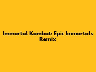 Immortal Kombat: Epic Immortals Remix