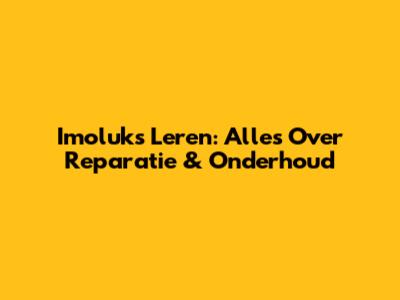 Imoluks Leren: Alles Over Reparatie & Onderhoud