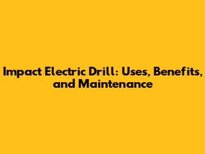 Impact Electric Drill: Uses, Benefits, and Maintenance