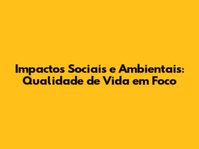 Impactos Sociais e Ambientais: Qualidade de Vida em Foco