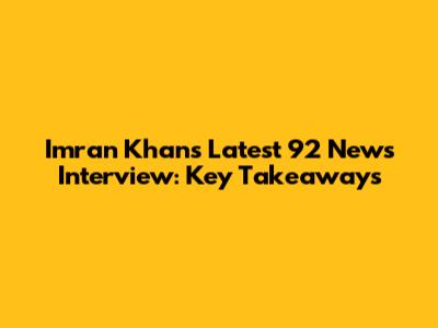 Imran Khan's Latest 92 News Interview: Key Takeaways