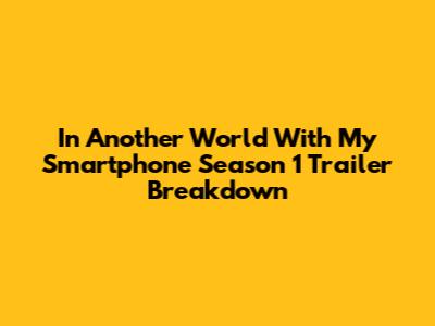 In Another World With My Smartphone Season 1 Trailer Breakdown