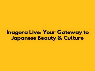 Inagora Live: Your Gateway to Japanese Beauty & Culture
