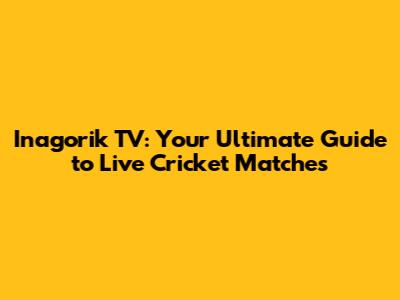 Inagorik TV: Your Ultimate Guide to Live Cricket Matches