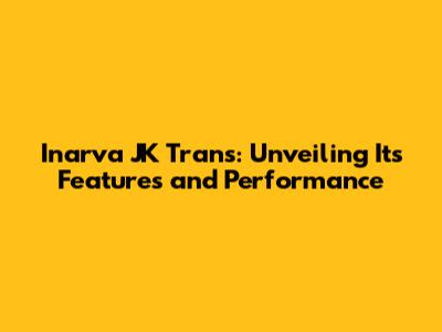 Inarva JK Trans: Unveiling Its Features and Performance
