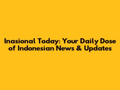 Inasional Today: Your Daily Dose of Indonesian News & Updates