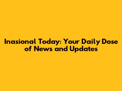 Inasional Today: Your Daily Dose of News and Updates