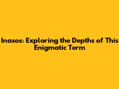 Inasos: Exploring the Depths of This Enigmatic Term