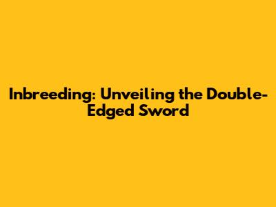 Inbreeding: Unveiling the Double-Edged Sword