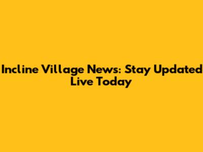 Incline Village News: Stay Updated Live Today