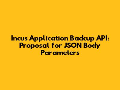 Incus Application Backup API: Proposal for JSON Body Parameters