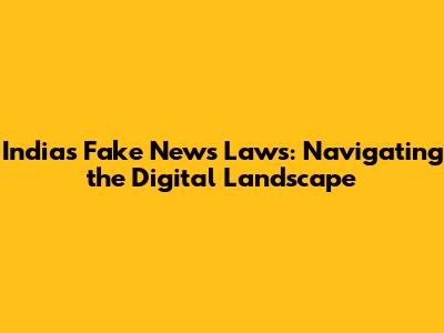 India's Fake News Laws: Navigating the Digital Landscape