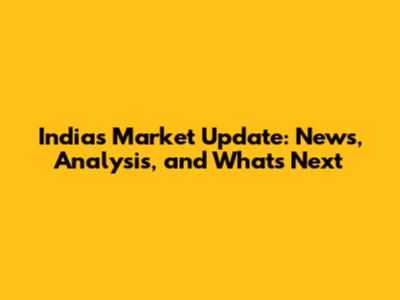 India's Market Update: News, Analysis, and What's Next