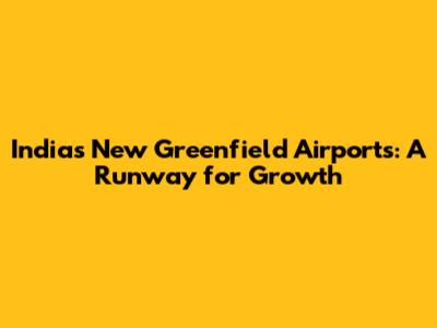 India's New Greenfield Airports: A Runway for Growth