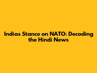 India's Stance on NATO: Decoding the Hindi News