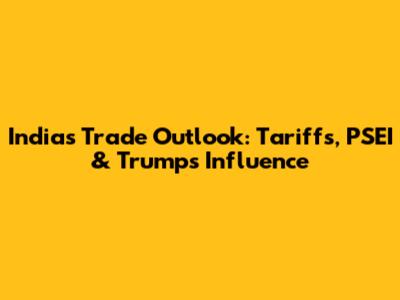 India's Trade Outlook: Tariffs, PSEI & Trump's Influence