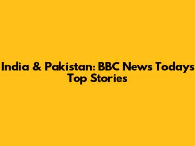 India & Pakistan: BBC News Today's Top Stories