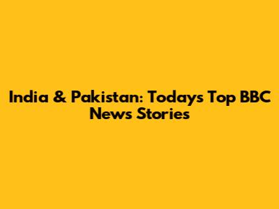 India & Pakistan: Today's Top BBC News Stories
