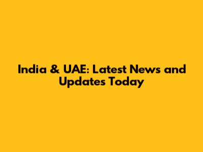 India & UAE: Latest News and Updates Today