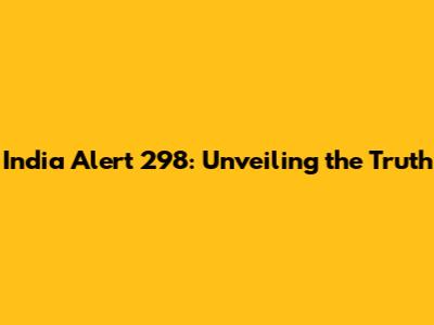 India Alert 298: Unveiling the Truth