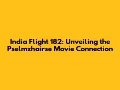 India Flight 182: Unveiling the Pselmzhairse Movie Connection