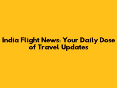 India Flight News: Your Daily Dose of Travel Updates