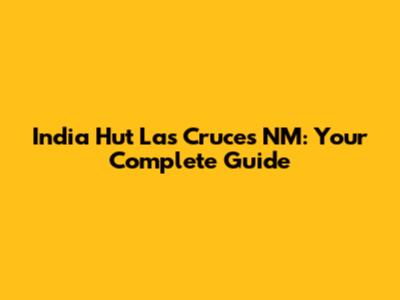 India Hut Las Cruces NM: Your Complete Guide