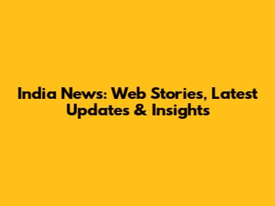 India News: Web Stories, Latest Updates & Insights