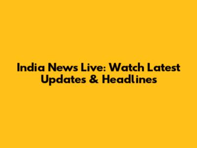 India News Live: Watch Latest Updates & Headlines