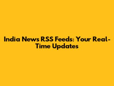 India News RSS Feeds: Your Real-Time Updates