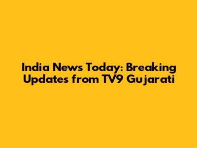 India News Today: Breaking Updates from TV9 Gujarati