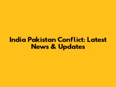 India Pakistan Conflict: Latest News & Updates