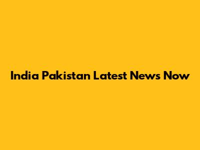 India Pakistan Latest News Now