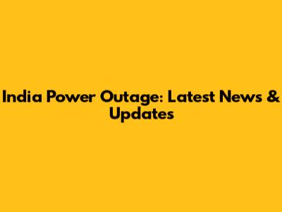 India Power Outage: Latest News & Updates