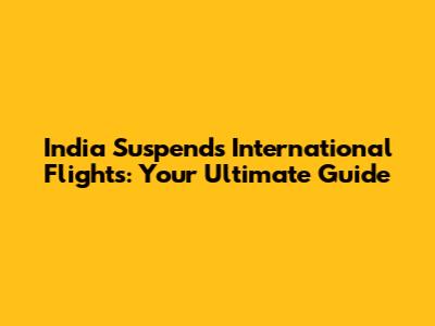 India Suspends International Flights: Your Ultimate Guide