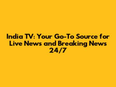 India TV: Your Go-To Source for Live News and Breaking News 24/7