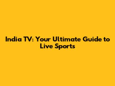 India TV: Your Ultimate Guide to Live Sports