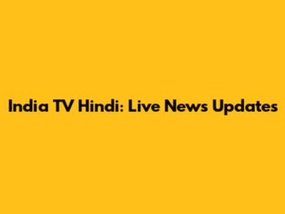 India TV Hindi: Live News Updates