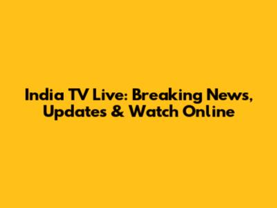 India TV Live: Breaking News, Updates & Watch Online