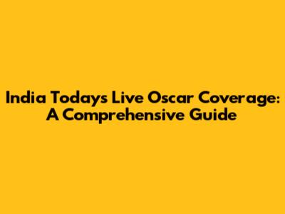 India Today's Live Oscar Coverage: A Comprehensive Guide