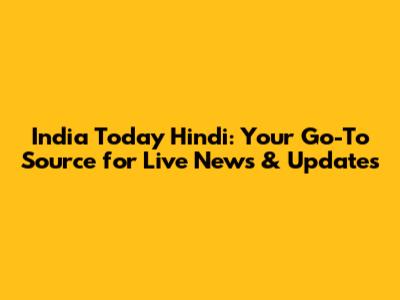 India Today Hindi: Your Go-To Source for Live News & Updates