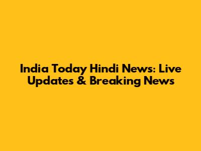 India Today Hindi News: Live Updates & Breaking News